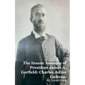 The Insane Assassin of President James A. Garfield: Charles Julius Guiteau.