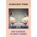 Childhood Obesity Epidemic: How To Decrease The Obesity Epidemic: Obesity A Childhood Epidemic
