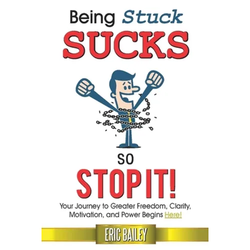 Being Stuck Sucks, So Stop It!: Your Journey to Greater Freedom, Clarity, Motivation, and Power Begins Here!