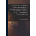 A Genealogy of Aaron Denio of Deerfield, Massachusetts, 1794-1925 / by Francis Brigham Denio and Herbert Williams Denio.