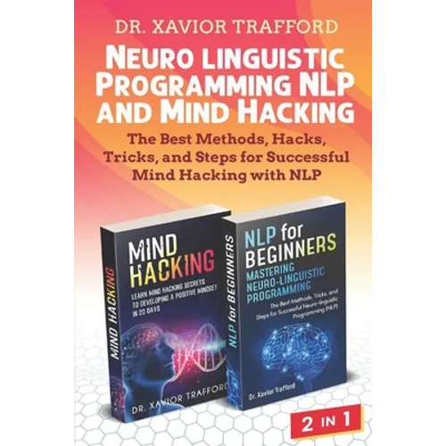 Neuro-linguistic Programming (NLP) and Mind Hacking 2 in 1: The Best Methods, Hacks, Tricks, and Steps for Successful Mind Hacking with NLP
