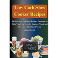 Low Carb Slow Cooker Recipes: Healthy and Delicious Recipes Designed to Help You Lose Weight, Improve Mood and Become a Healthier Person: Healthy an