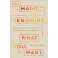 The Magic of Knowing What You Want: A Practical Guide to Unearthing the Wisdom of Your Desires