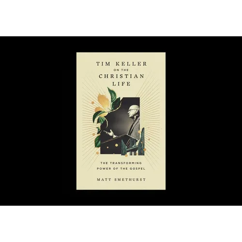 Tim Keller on the Christian Life: The Transforming Power of the Gospel