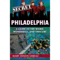 Secret Philadelphia: A Guide to the Weird, Wonderful, and Obscure