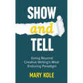 Show and Tell: Going Beyond Creative Writing's Most Enduring Paradigm: Going