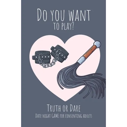 Do you want to play? Truth or Dare - Date Night Game for Consenting Adults: Perfect Valentine's day gift for him or her - Sexy game for consenting adu