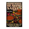 Homemade Healing Salves: 30 Recipes Of Balms And Ointments For Different Kinds Of Injuries
