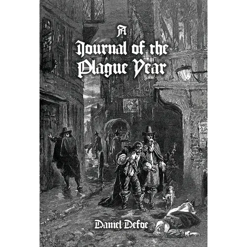 A Journal of the Plague Year: Being Observations or Memorials, Of the Most Remarkable Occurrences, as Well Public as Private, Which Happened in Lond
