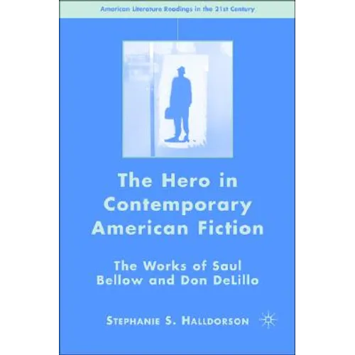 The Hero in Contemporary American Fiction: The Works of Saul Bellow and Don Delillo