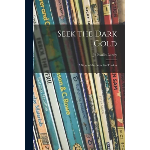 Seek the Dark Gold: a Story of the Scots Fur Traders