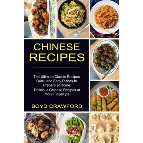 Chinese Recipes: The Ultimate Classic Recipes Quick and Easy Dishes to Prepare at Home (Delicious Chinese Recipes at Your Fingertips)