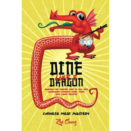 Dine Like a Dragon: Chinese Meat Mastery: Awaken the Master Chef in you with Legendary Chinese Beef, Pork, and Lamb Recipes