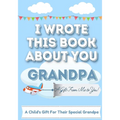 I Wrote This Book About You Grandpa: A Child's Fill in The Blank Gift Book For Their Special Grandpa Perfect for Kid's 7 x 10 inch