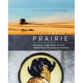 Prairie: Seasonal, Farm-Fresh Recipes Celebrating the Canadian Prairies