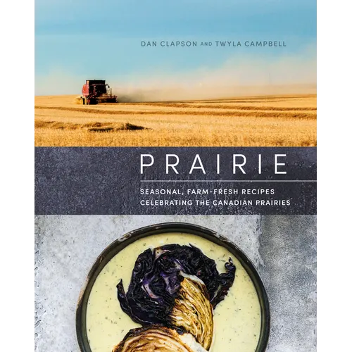 Prairie: Seasonal, Farm-Fresh Recipes Celebrating the Canadian Prairies