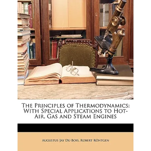 The Principles of Thermodynamics: With Special Applications to Hot-Air, Gas and Steam Engines