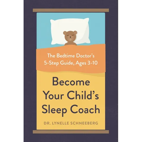Become Your Child's Sleep Coach: The Bedtime Doctor's 5-Step Guide, Ages 3-10