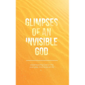 Glimpses of an Invisible God: Experiencing God in the Everyday Moments of Life