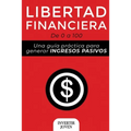 Libertad Financiera: De 0 a 100: Una Guía Práctica Para Generar Ingresos Pasivos