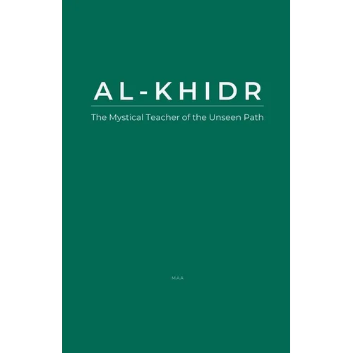 Al-Khidr: The Mystical Teacher of the Unseen Path