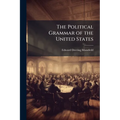 The Political Grammar of the United States: Or, a Complete View of the Theory and Practice of the General and State Governments, With the Relations Be
