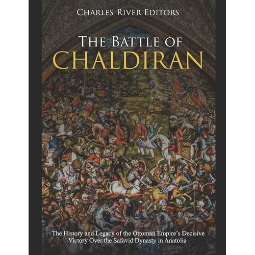The Battle of Chaldiran: The History and Legacy of the Ottoman Empire's Decisive Victory Over the Safavid Dynasty in Anatolia
