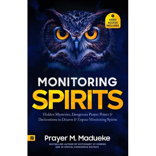 Monitoring Spirits: Hidden Mysteries, Dangerous Prayer Points and Declarations to Disarm and Expose Monitoring Spirits