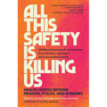 All This Safety Is Killing Us: Health Justice Beyond Prisons, Police, and Borders--Abolitionist Frameworks and Practices from Clinicians, Organizers,