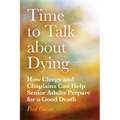 Time to Talk about Dying: How Clergy and Chaplains Can Help Senior Adults Prepare for a Good Death