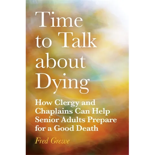 Time to Talk about Dying: How Clergy and Chaplains Can Help Senior Adults Prepare for a Good Death