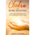 Chakra and Reiki Healing: A Beginners Guide to Learn Reiki Meditation, Discover the Power of Kundalini and Heal Your Chakras to Increase Positive Ener