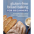 Gluten-Free Bread Baking for Beginners: The Essential Guide to Baking Artisan Loaves, Sandwich Breads, and Enriched Breads