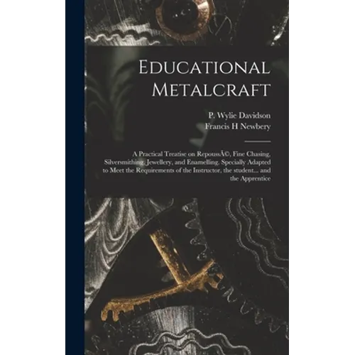 Educational Metalcraft; a Practical Treatise on RepoussÃ(c), Fine Chasing, Silversmithing, Jewellery, and Enamelling. Specially Adapted to Meet the Re