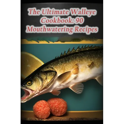 The Ultimate Walleye Cookbook: 90 Mouthwatering Recipes