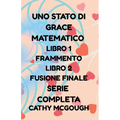 Uno Stato Di Grace Matematico Libro 1 E 2 Serie Completa Italian Edition: Frammento; Fusione Finale