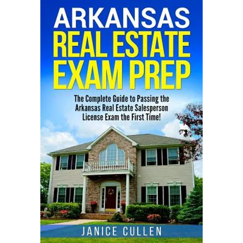 Arkansas Real Estate Exam Prep: The Complete Guide to Passing the Arkansas Real Estate Salesperson License Exam the First Time!