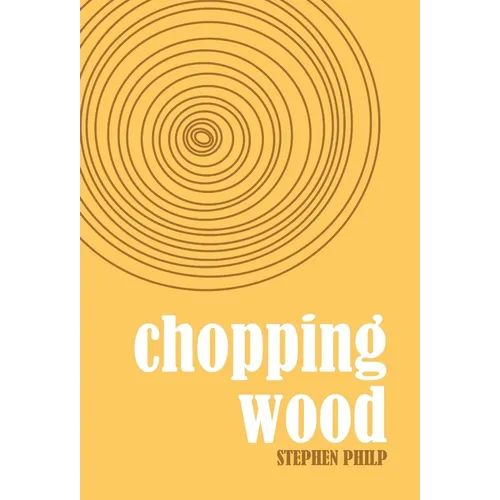Chopping Wood: The Best Poetry of Stephen Philp, 2008 to 2021