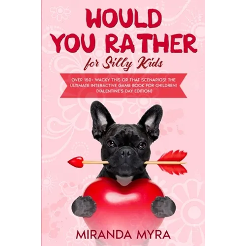 Would You Rather for Silly Kids: Over 150+ Wacky This or That Scenarios! The Ultimate Interactive Game Book for Children! (Valentine's Day Edition)