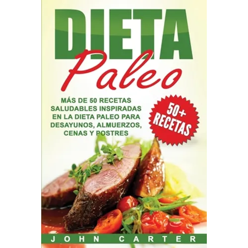 Dieta Paleo: Más de 50 Recetas Saludables inspiradas en la Dieta Paleo para Desayunos, Almuerzos, Cenas y Postres (Libro en Español/Paleo Diet Book Sp