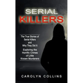 Serial Killers: The True Stories of Serial Killers and Why They Did It (Exploring the Horrific Crimes of Little Known Murderers)
