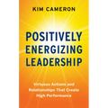 Positively Energizing Leadership: Virtuous Actions and Relationships That Create High Performance