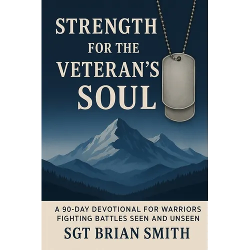 Strength for the Veteran's Soul: A 90 - Day Devotional for Warriors Fighting Battles Seen and Unseen