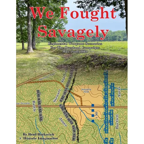 We Fought Savagely: Regimental Wargame Scenarios For The Overland Campaign: May-June 1864