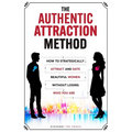 The Authentic Attraction Method: How To Strategically Attract And Date Beautiful Women Without Losing Who You Are