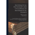 Mathematical Dictionary and Cyclopedia of Mathematical Science: Comprising Definitions of All the Terms Employed in Mathematics - an Analysis of Each