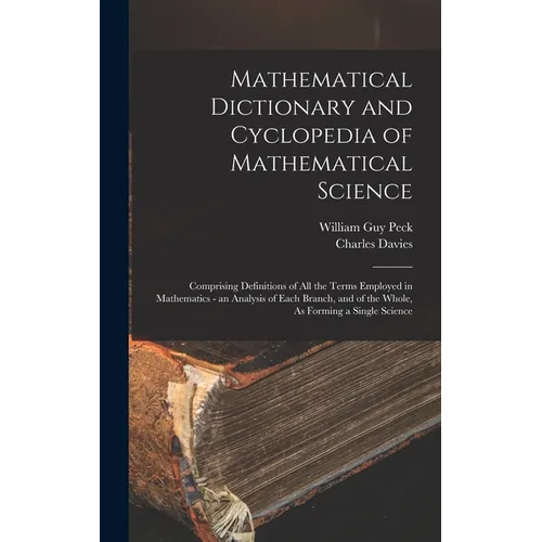 Mathematical Dictionary and Cyclopedia of Mathematical Science: Comprising Definitions of All the Terms Employed in Mathematics - an Analysis of Each