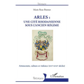 Arles: une cité rhodanienne sous l'Ancien Régime: Aristocratie, culture et violence (XVIe-XVIIe siècles)