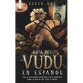 Guía del Vudú en Español: Todo lo que Querías saber pero Temías Preguntar Sobre la Práctica del Vudú o Voodoo