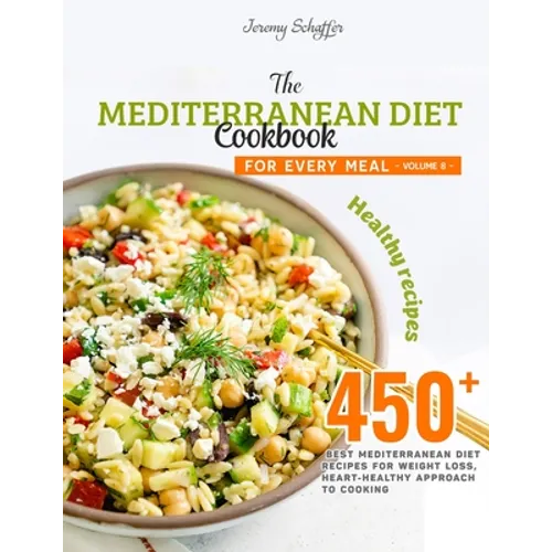 The Mediterranean Diet Cookbook for Every Meal: Over 450 Best Mediterranean Diet Recipes for Weight Loss, Heart-Healthy Approach to Cooking (Volume 8)